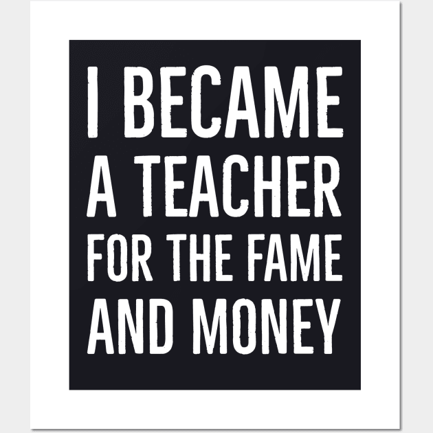 I Became A Teacher For The Money And Fame Wall Art by Suzhi Q